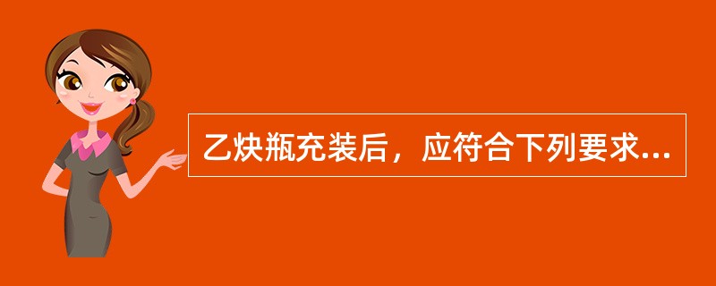 乙炔瓶充装后，应符合下列要求：（1）乙炔充装量和静置6小时后瓶内压力，应符合相应