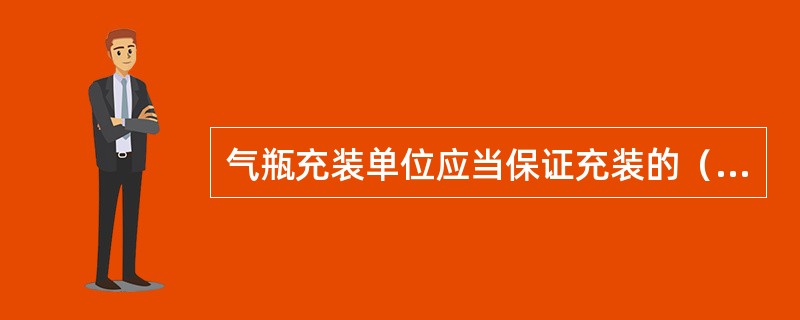 气瓶充装单位应当保证充装的（）符合安全技术规范规定及相关标准的要求。