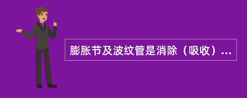 膨胀节及波纹管是消除（吸收）管道系统冷热变形所产生的（）。