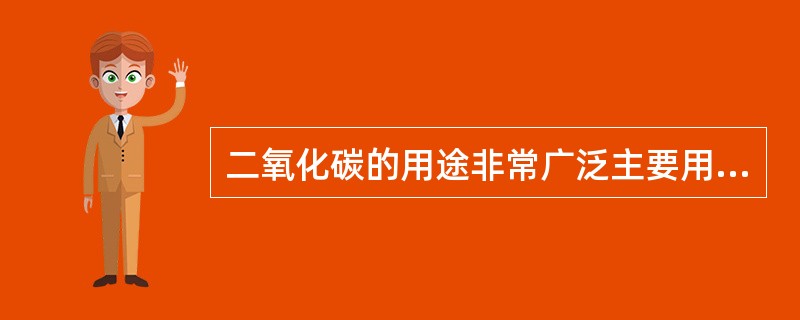 二氧化碳的用途非常广泛主要用在（）。