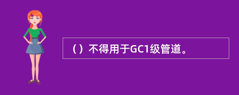 （）不得用于GC1级管道。