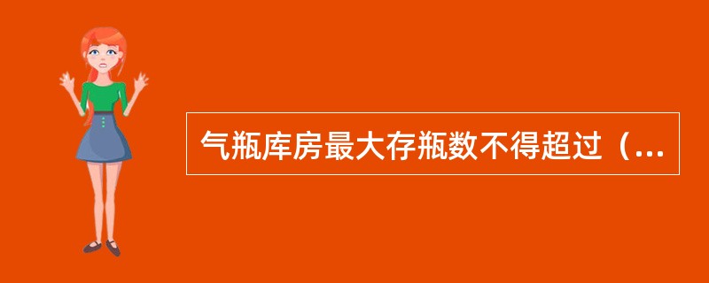 气瓶库房最大存瓶数不得超过（）只。