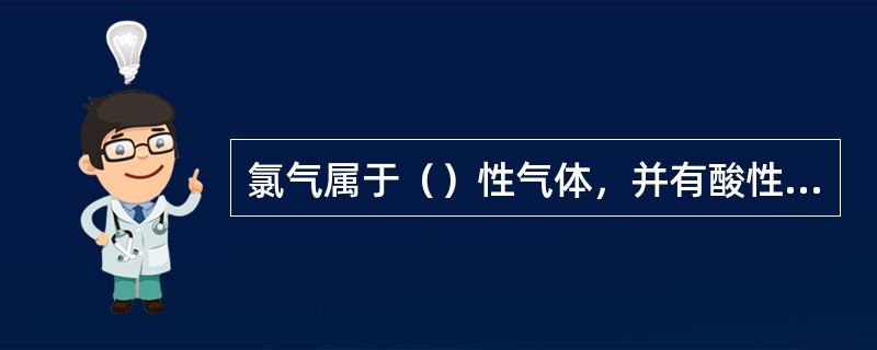 氯气属于（）性气体，并有酸性性质。