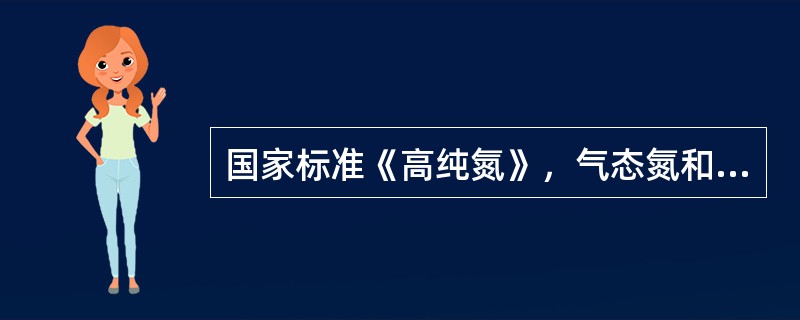 国家标准《高纯氮》，气态氮和液态氮合格品氮的纯度为不小于99.9%。