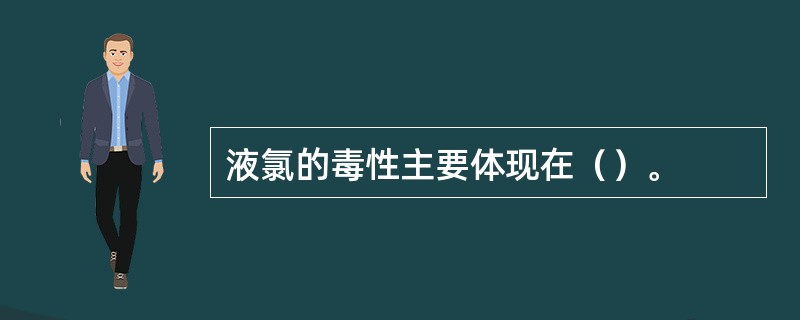 液氯的毒性主要体现在（）。