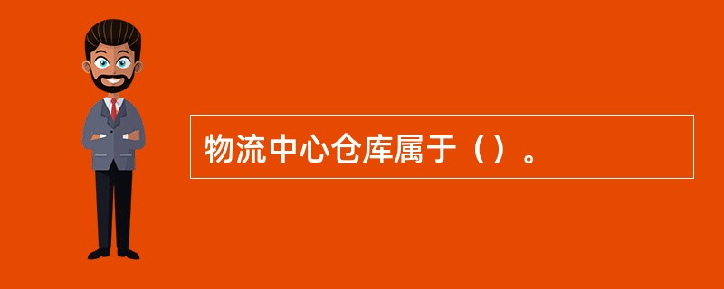 物流中心仓库属于（）。