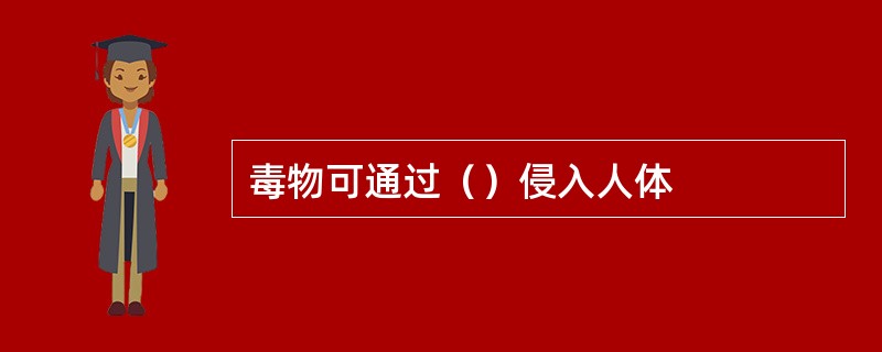 毒物可通过（）侵入人体