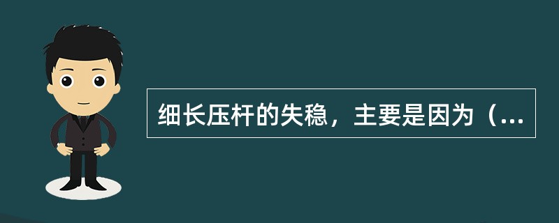 细长压杆的失稳，主要是因为（）。