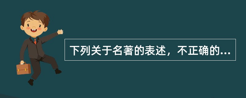 下列关于名著的表述，不正确的一项是（）