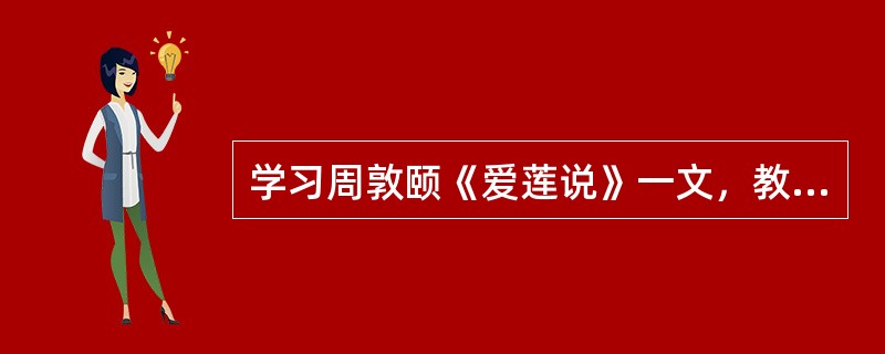 学习周敦颐《爱莲说》一文，教师为了帮助学生更直观地理解“中通外直，不蔓不枝”，特