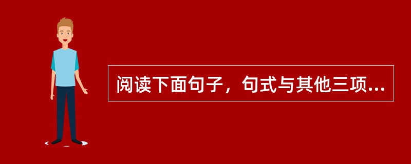 阅读下面句子，句式与其他三项不同的一句是（）