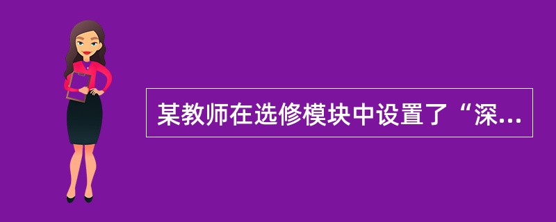 某教师在选修模块中设置了“深度了解文本，与话剧中的人物对话”专题活动，准备组织学