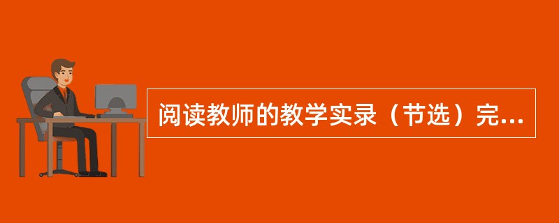阅读教师的教学实录（节选）完成下列各题。案例：师：苏洵的《六国论》论证虽然周密，