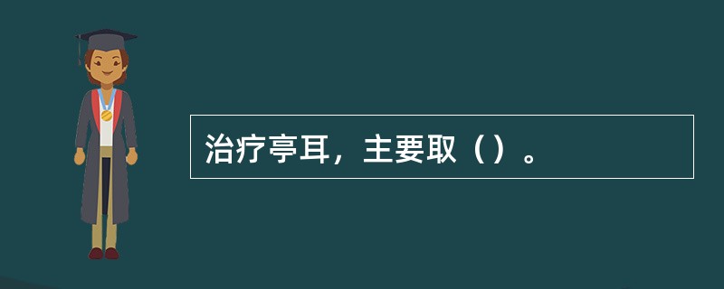 治疗亭耳，主要取（）。