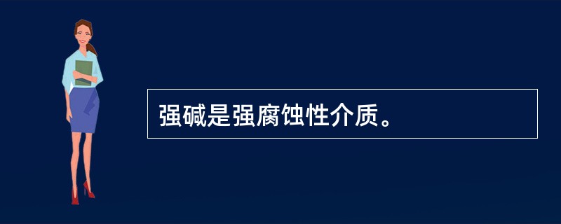 强碱是强腐蚀性介质。