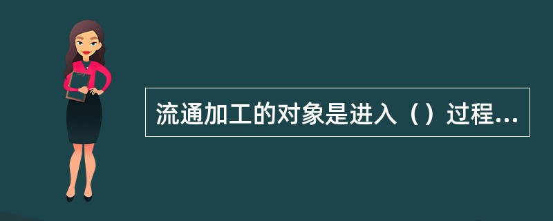 流通加工的对象是进入（）过程的商品，具有商品的属性，以此来区别多环节生产加工中的