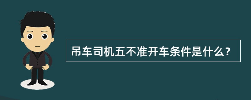 吊车司机五不准开车条件是什么？