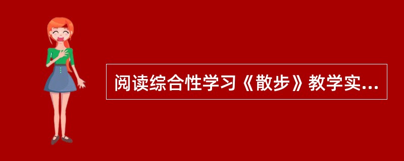 阅读综合性学习《散步》教学实录（节选）完成问题。师：最喜欢作者的举手。（生举手）