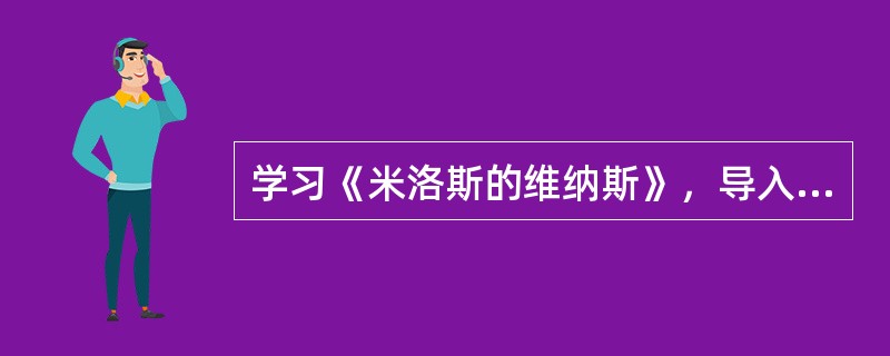 学习《米洛斯的维纳斯》，导入时教师先以冯骥才《高女人和他的矮丈夫》发问：“在现实