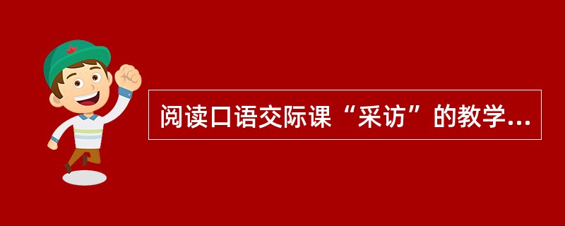 阅读口语交际课“采访”的教学反思（节选），按要求答题。（括号语句的序号与选项的序