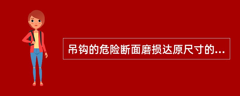 吊钩的危险断面磨损达原尺寸的（）应报废。