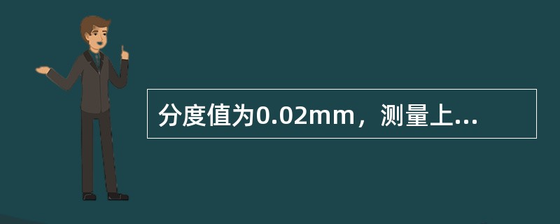 分度值为0.02mm，测量上限≤500mm的高度游标卡尺，其量爪测量面对底座工作