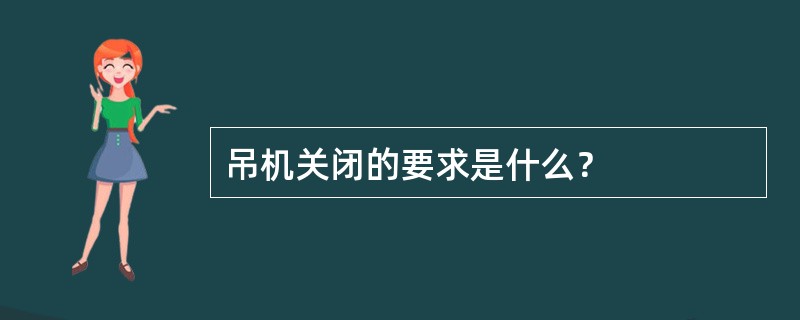 吊机关闭的要求是什么？