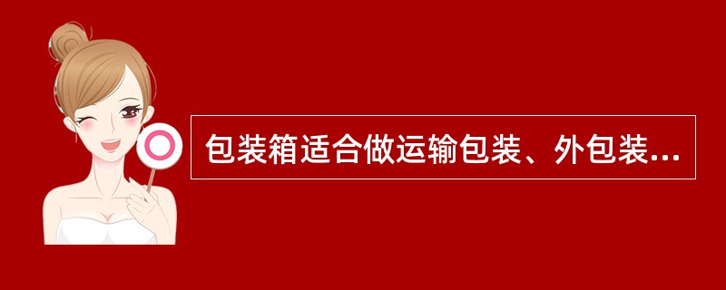 包装箱适合做运输包装、外包装，包装范围较广，主要用于（）。