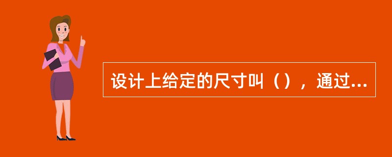 设计上给定的尺寸叫（），通过测量所得到的尺寸叫（）。