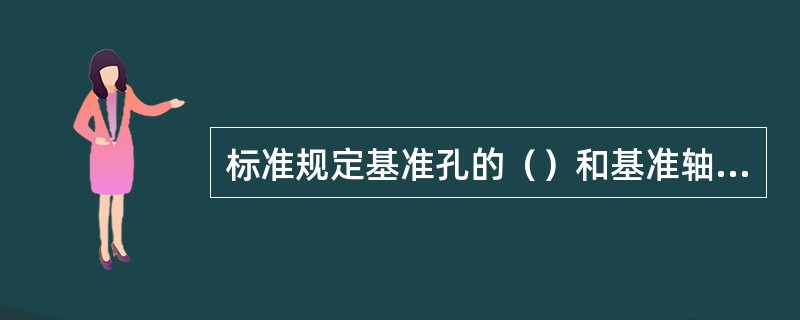 标准规定基准孔的（）和基准轴的（）为零。