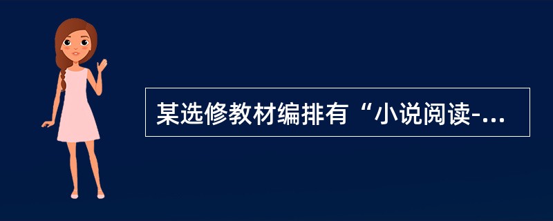 某选修教材编排有“小说阅读--情节”单元，教师组织学生以小组为单位，各组自选最喜