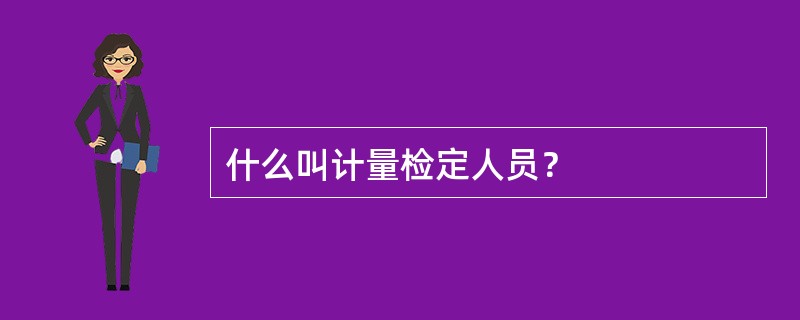 什么叫计量检定人员？