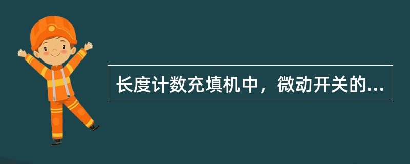 长度计数充填机中，微动开关的作用是（）。