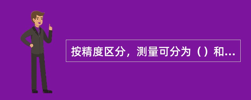 按精度区分，测量可分为（）和（）。