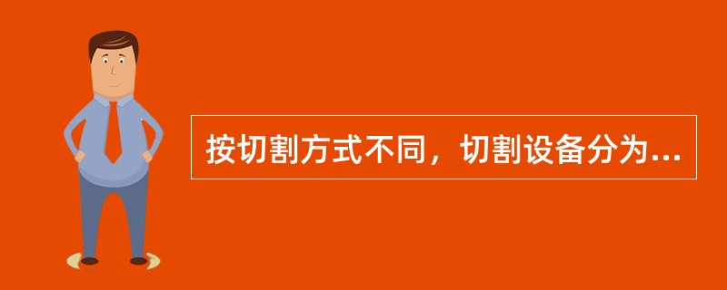 按切割方式不同，切割设备分为（）。