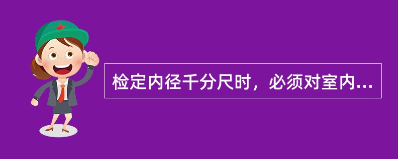 检定内径千分尺时，必须对室内温度严格控制，并且在检定前要将其放置检定室内充分（）