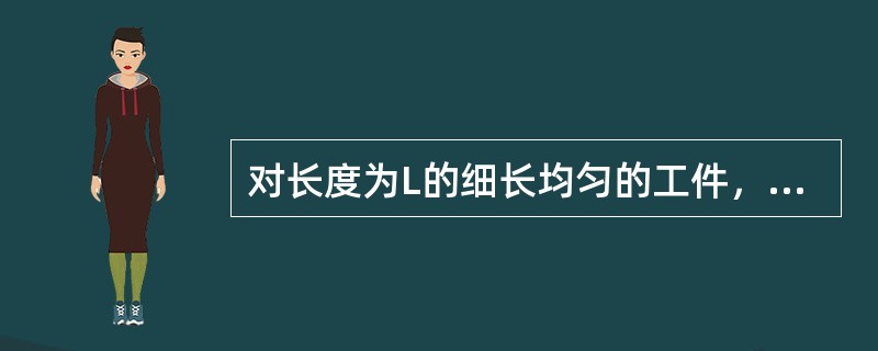 对长度为L的细长均匀的工件，采用两点支承时，支承位置至端面距离为0.2113L的