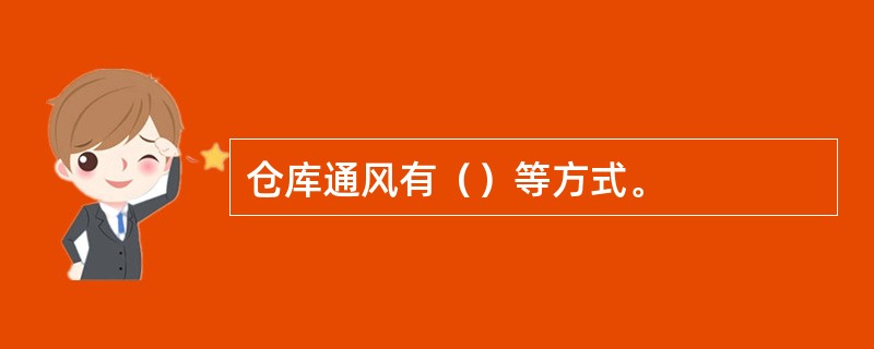 仓库通风有（）等方式。
