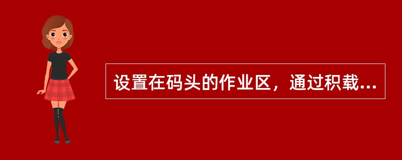 设置在码头的作业区，通过积载备箱加速船舶装卸的堆场称为（）。