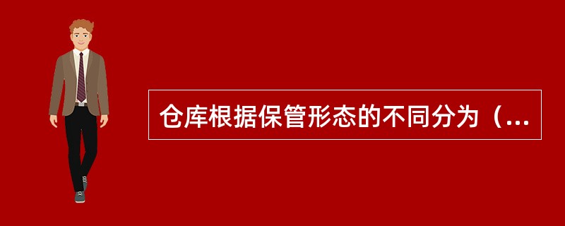 仓库根据保管形态的不同分为（）。