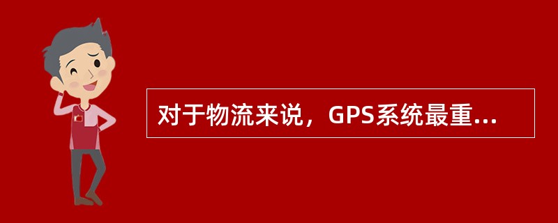 对于物流来说，GPS系统最重要的功能是（）。