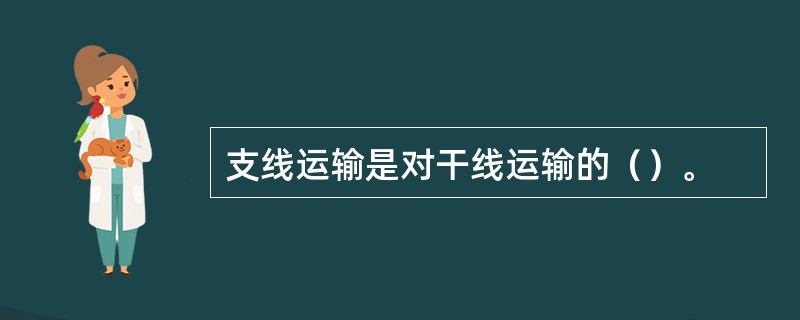 支线运输是对干线运输的（）。