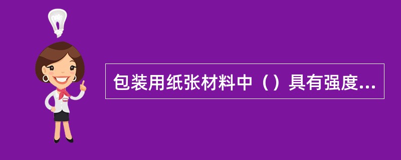 包装用纸张材料中（）具有强度较高、耐磨性好，柔韧性好的优点。