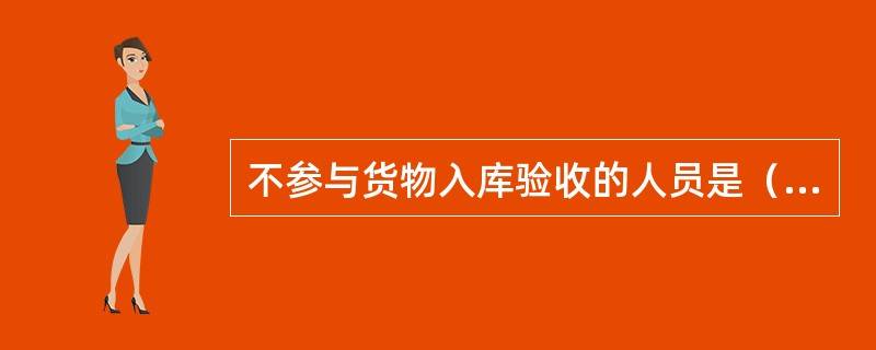 不参与货物入库验收的人员是（）。