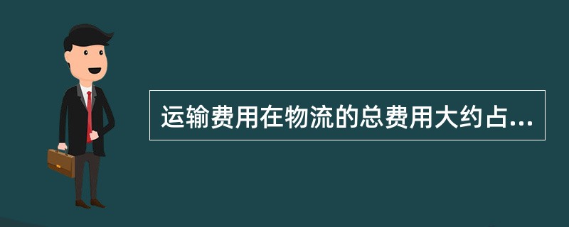 运输费用在物流的总费用大约占的比例为（）.