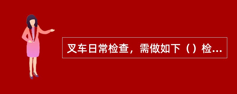 叉车日常检查，需做如下（）检查。