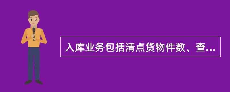 入库业务包括清点货物件数、查验货物单重、货物分拣、剔除残损、办理交接等。