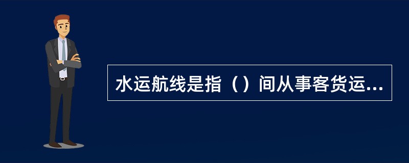 水运航线是指（）间从事客货运输的路线。