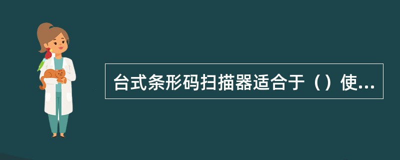 台式条形码扫描器适合于（）使用手持式扫描方式阅读条形码的场合。