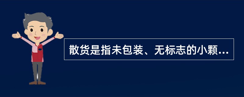 散货是指未包装、无标志的小颗粒货物，直接以散装方式进行（）。